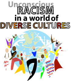 Unconscious Racism in a World of Diverse Cultures